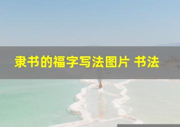 隶书的福字写法图片 书法